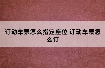 订动车票怎么指定座位 订动车票怎么订